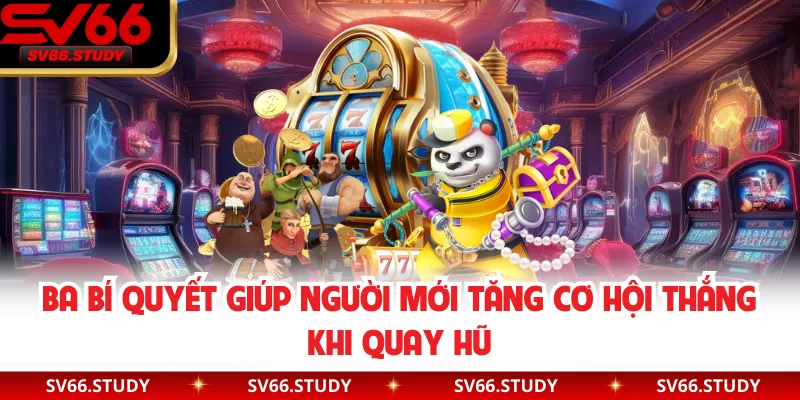 Ba bí quyết giúp người mới tăng cơ hội thắng khi quay hũ