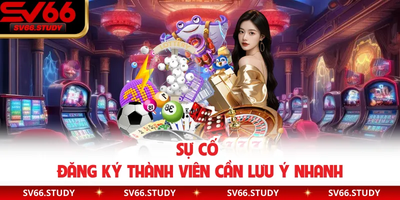 Sự cố đăng ký thành viên cần lưu ý nhanh