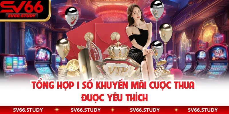 Tổng hợp 1 số khuyến mãi cược thua được yêu thích